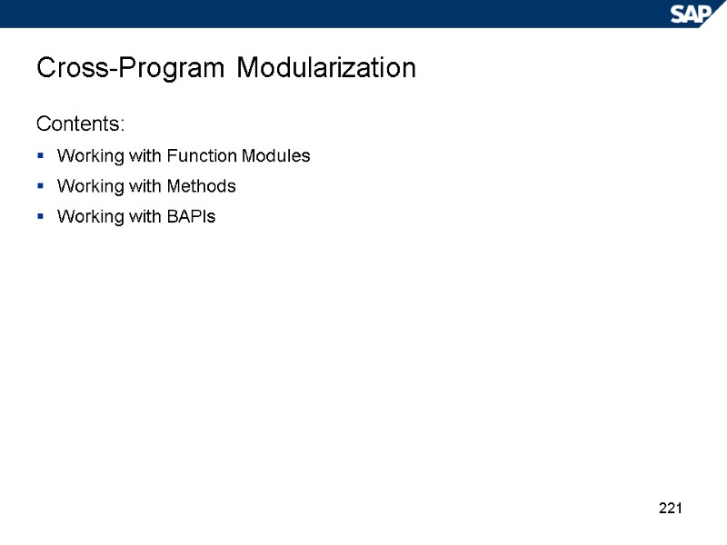 221 Cross-Program Modularization Contents: Working with Function Modules Working with Methods Working with BAPIs